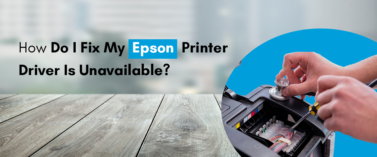 Epson Printer Driver Is Unavailable